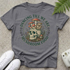 Dancing Till We Are Mushroom Food T-shirt