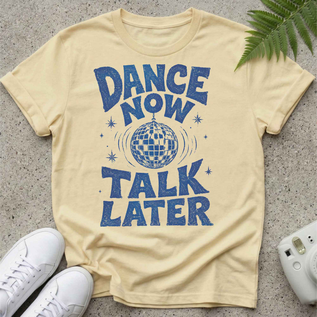 Dance Now Talk later t-shirt