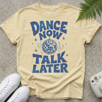 Dance Now Talk later t-shirt