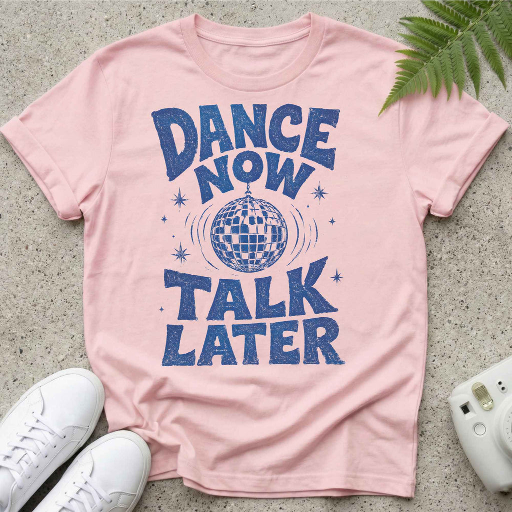 Dance Now Talk later t-shirt