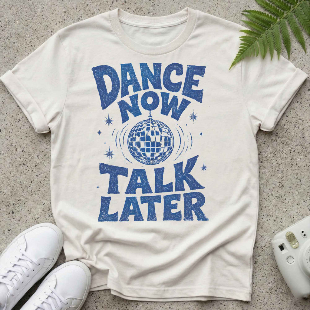 Dance Now Talk later t-shirt